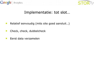 Implementatie: tot slot… Relatief eenvoudig (mits site goed aansluit…) Check, check, dubbelcheck Eerst data verzamelen 