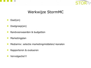 Werkwijze StormMC Doel(en) Doelgroep(en) Randvoorwaarden & budgetten Marketingplan Mediamix: selectie marketingmiddelen/-kanalen Rapporteren & evalueren Vervolgactie!!! 
