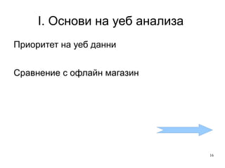 I. Основи на уеб анализа  Приоритет на уеб данни Сравнение с офлайн магазин 