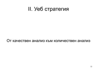 II. Уеб стратегия Какво допринася този сайт за клиенти? Защо не са доволни? Как да подобрим впечатлението им от сайт/фирма/услуга? Ориентираност към клиента 