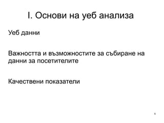 I. Основи на уеб анализа  Уеб данни  Важността и възможностите за събиране на данни за посетителите Качествени показатели 