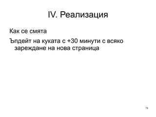 IV. Реализация Преглеждайки един сайт всеки ден за 1 седмица: 7 посещения 1 уникално посещение Правим разлика между тези данни 