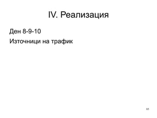 IV. Реализация Ден 4-5 Преглед на страници Pageview Отразява лоялност на клиента С развитието на технологии (javascript, Flash, ajax) става сложно за измерване 