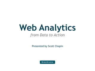Web Analyticsfrom Data to Action Presented by Scott Chapin 