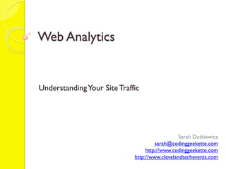 Web Analytics


Understanding Your Site Traffic




                                                Sarah Dutkiewicz
                                      sarah@codinggeekette.com
                                  http://www.codinggeekette.com
                             http://www.clevelandtechevents.com
 