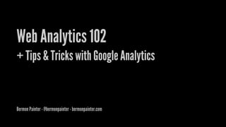 Web Analytics 102
+ Tips & Tricks with Google Analytics


Bermon Painter - @bermonpainter - bermonpainter.com
 