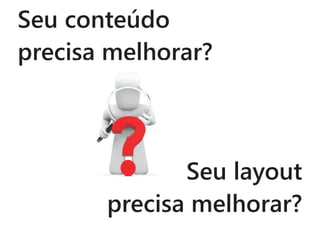 Seu conteúdo
precisa melhorar?



              Seu layout
       precisa melhorar?
 