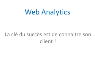 Web Analytics

La clé du succès est de connaitre son
               client !
 