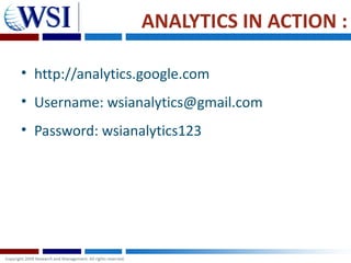 ANALYTICS IN ACTION :

• http://analytics.google.com
• Username: wsianalytics@gmail.com
• Password: wsianalytics123
 