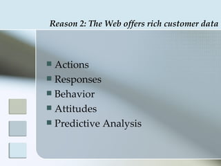 Reason 2: The Web offers rich customer data



 Actions
 Responses
 Behavior
 Attitudes
 Predictive Analysis
 