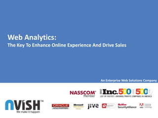Web Analytics:
The Key To Enhance Online Experience And Drive Sales




                                        An Enterprise Web Solutions Company
 