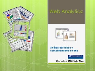 Web Analytics:
Análisis del tráfico y
comportamiento on-line
Consultora SEO Estela Silva
 