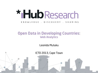 Open Data in Developing Countries:
Web Analytics
Leonida Mutuku
ICTD 2013, Cape Town

 