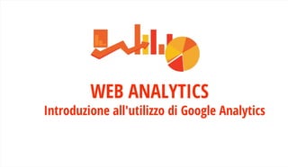 WEB ANALYTICS
Introduzione all'utilizzo di Google Analytics
 