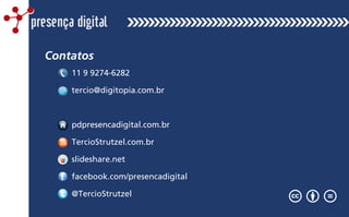 Contatos
11 9 9274-6282
tercio@digitopia.com.br
pdpresencadigital.com.br
TercioStrutzel.com.br
slideshare.net
facebook.com/presencadigital
@TercioStrutzel
presença digital
 