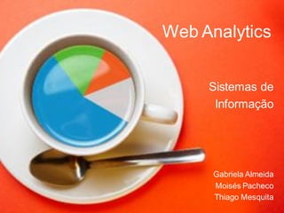 Web Analytics
Sistemas de
Informação
Gabriela Almeida
Moisés Pacheco
Thiago Mesquita
 