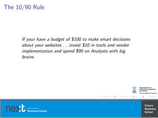 The 10/90 Rule
If your have a budget of $100 to make smart decisions
about your websites . . . invest $10 in tools and vendor
implementation and spend $90 on Analysts with big
brains.
 