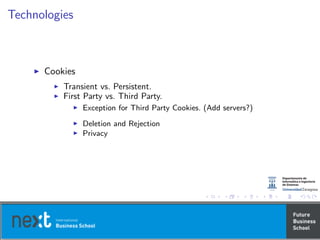 Technologies
Cookies
Transient vs. Persistent.
First Party vs. Third Party.
Exception for Third Party Cookies. (Add servers?)
Deletion and Rejection
Privacy
 