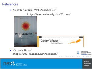 References
Avinash Kaushik. ‘Web Analytics 2.0’
http://www.webanalytics20.com/
‘Occam’s Razor’
http://www.kaushik.net/avinash/
 