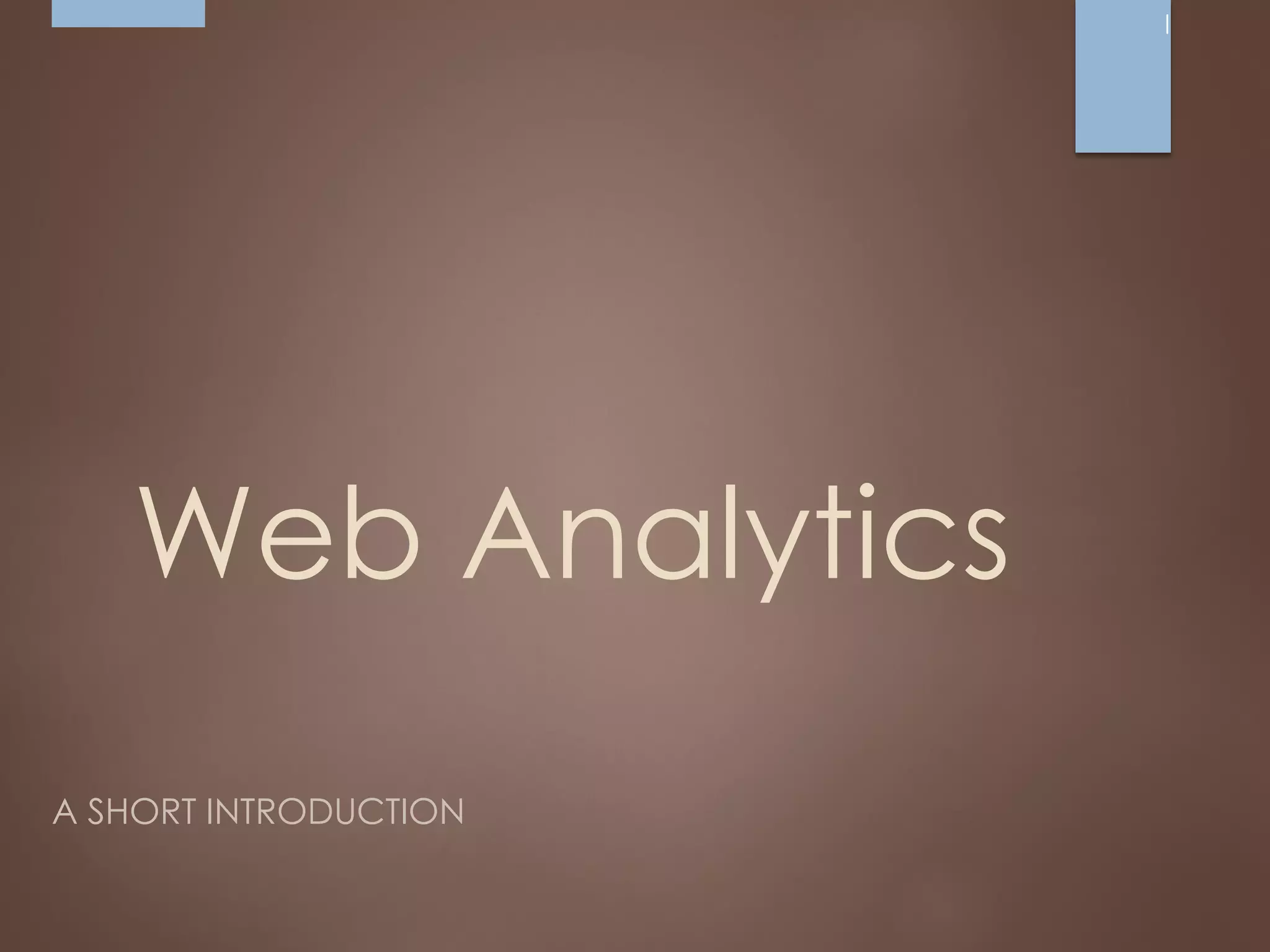 Web Analytics
A SHORT INTRODUCTION
 