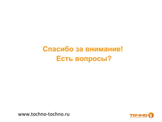 Спасибо за внимание!
            Есть вопросы?




www.tochno-tochno.ru
 