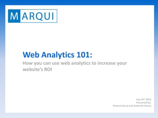 Web Analytics 101:
How you can use web analytics to increase your
website’s ROI




                                                          July 29th 2010
                                                           Presented by:
                                       Richard Sharp and Amberlie Denny
 