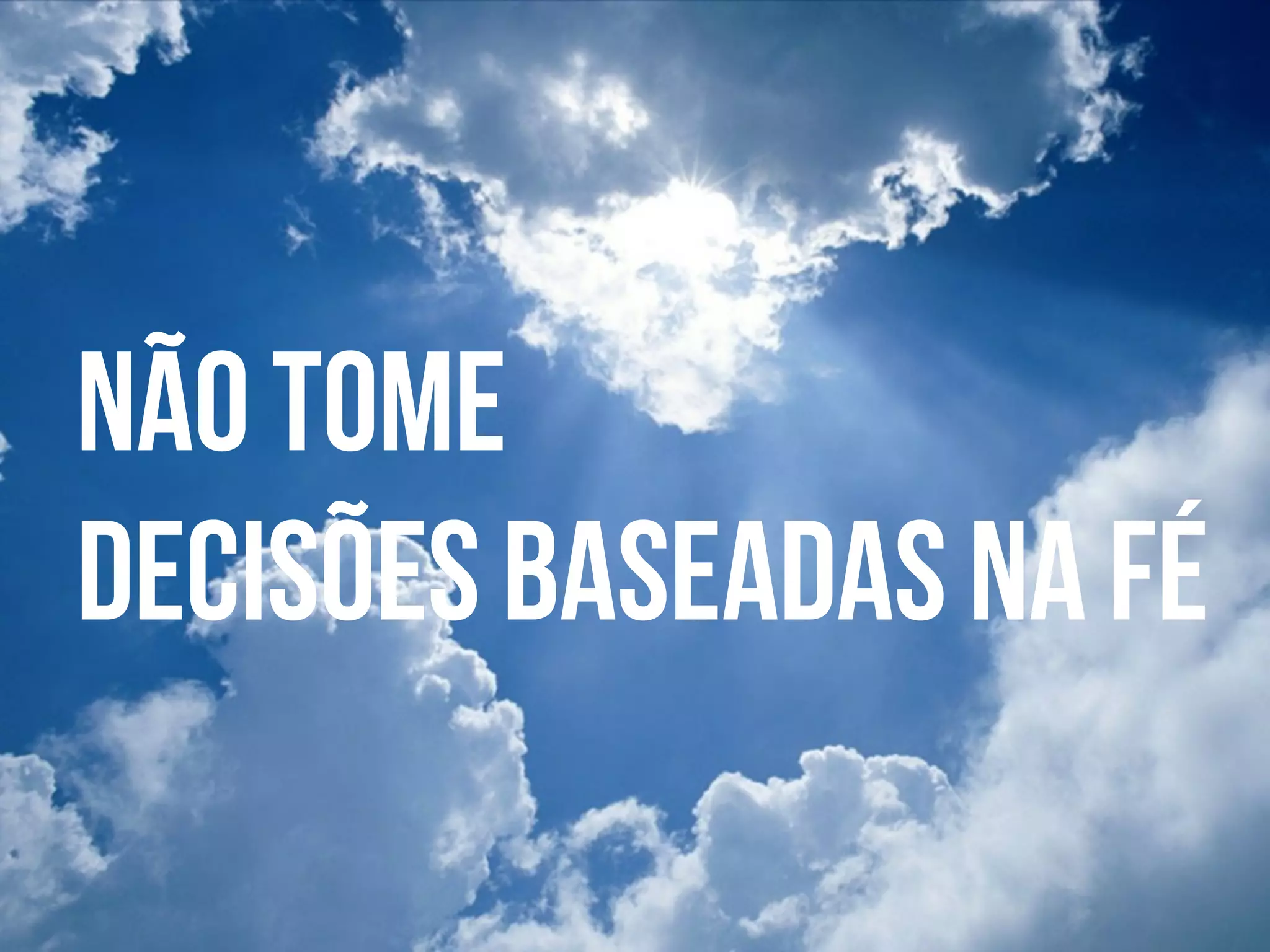  
	
  
Não tome
decisões baseadas na fé
 
