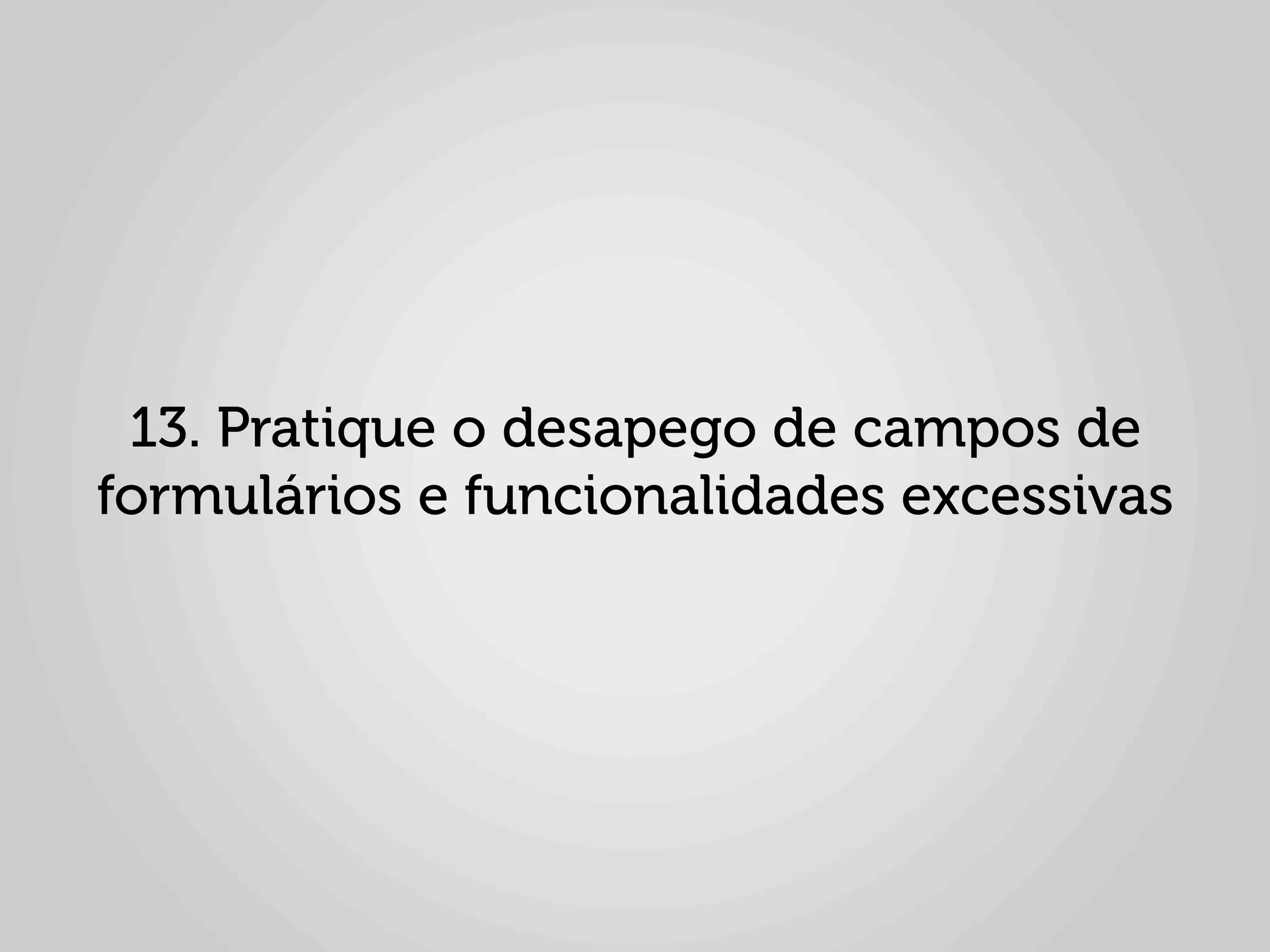 13. Pratique o desapego de campos de
formulários e funcionalidades excessivas
 