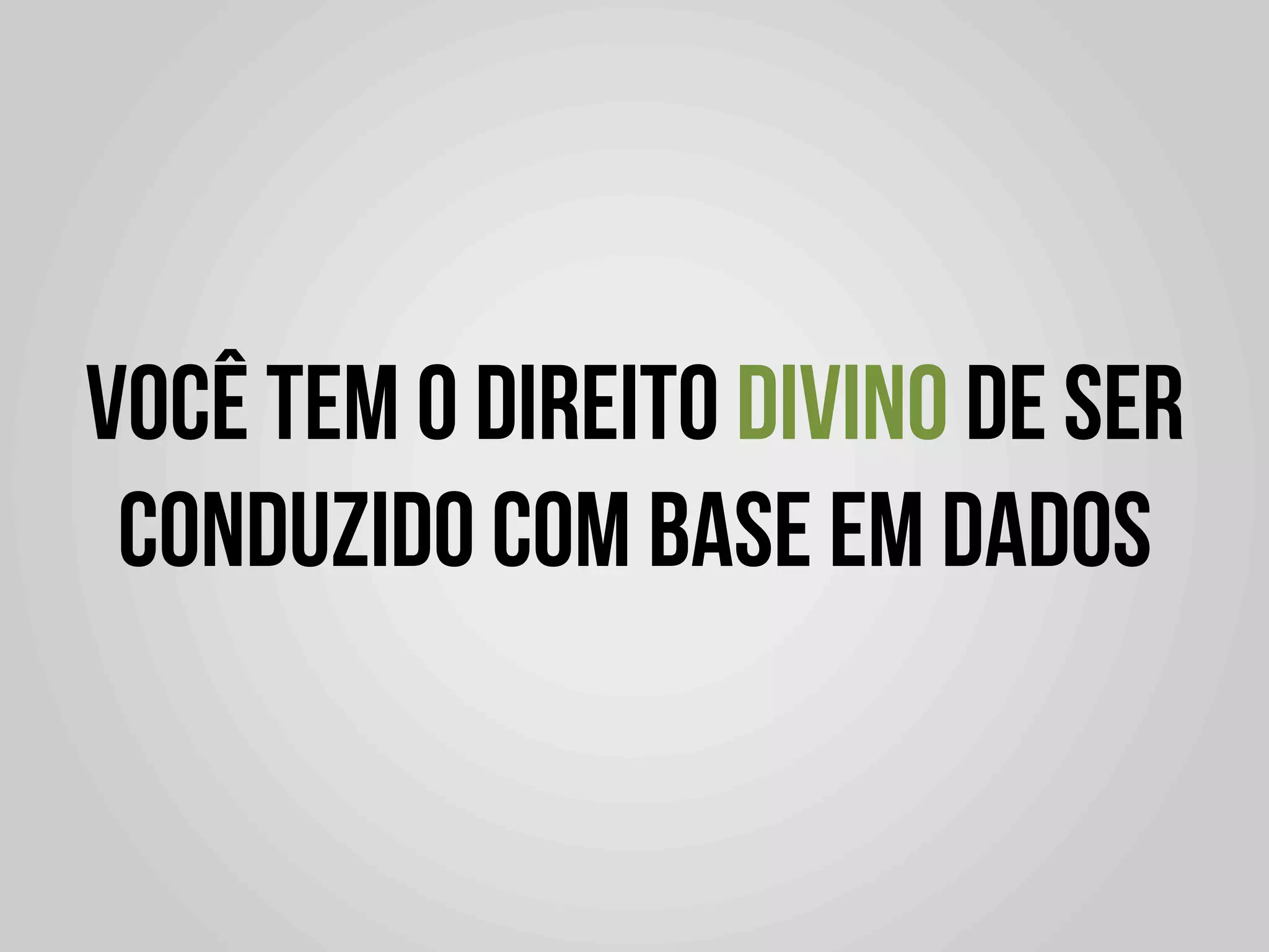 VOCÊ TEM O DIREITO DIVINO DE SER
 CONDUZIDO COM BASE EM DADOS
 