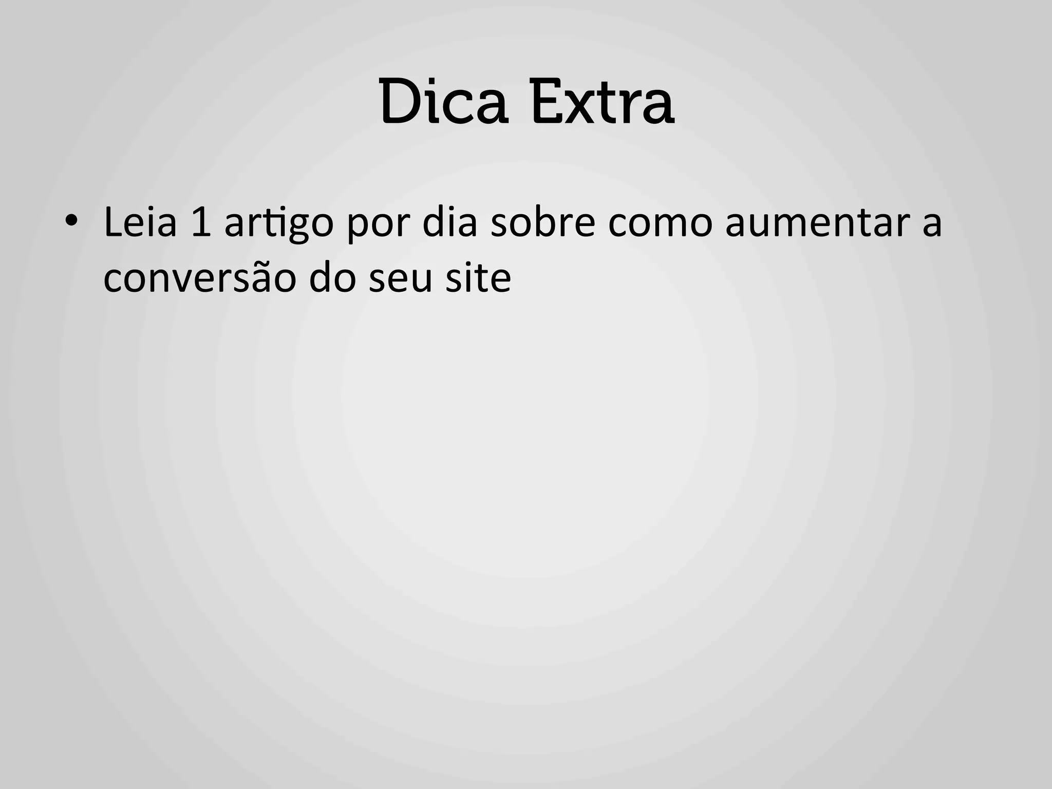 Dica Extra
•  Leia	
  1	
  ar1go	
  por	
  dia	
  sobre	
  como	
  aumentar	
  a	
  
   conversão	
  do	
  seu	
  site	
  
 