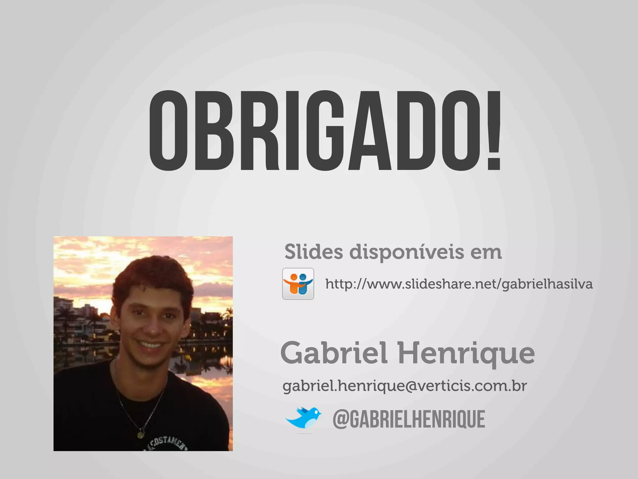 OBRIGADO!	
  
    Slides disponíveis em
          http://www.slideshare.net/gabrielhasilva	
  




    Gabriel Henrique
    gabriel.henrique@verticis.com.br	
  

           @gabrielhenrique
 