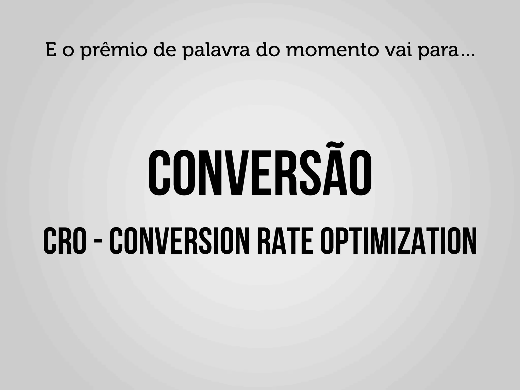 E o prêmio de palavra do momento vai para…




                Conversão
       Cro - Conversion Rate Optimization
	
  
 