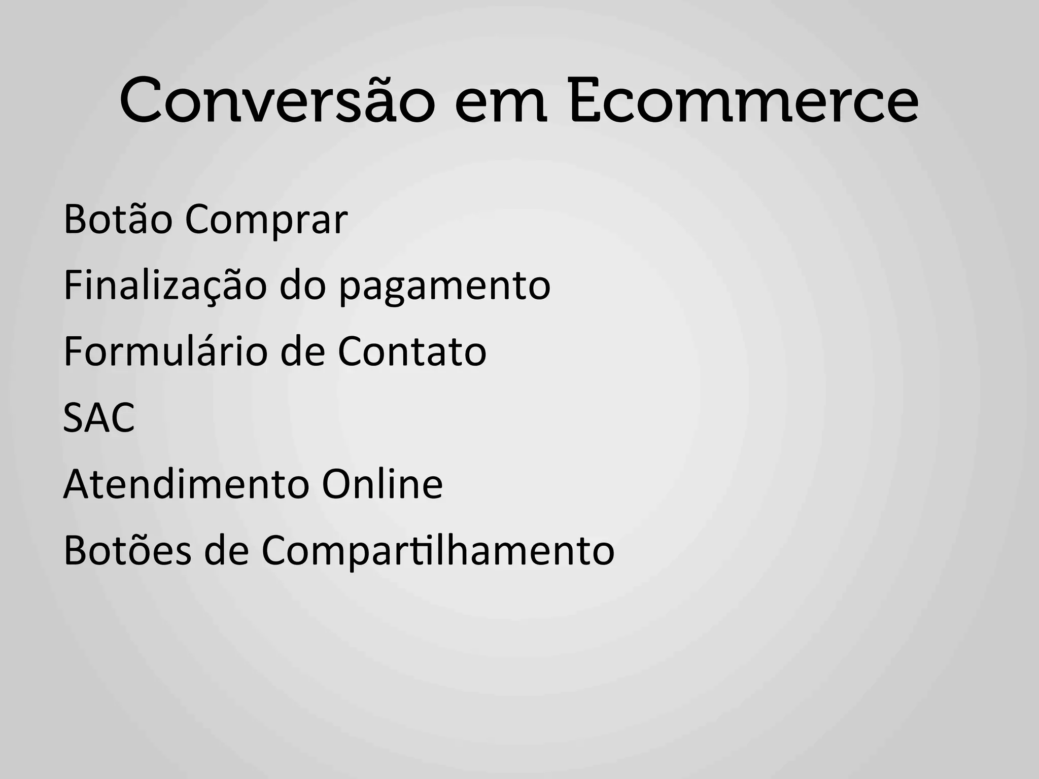 Conversão em Ecommerce
Botão	
  Comprar	
  
Finalização	
  do	
  pagamento	
  
Formulário	
  de	
  Contato	
  
SAC	
  
Atendimento	
  Online	
  
Botões	
  de	
  Compar1lhamento	
  
 