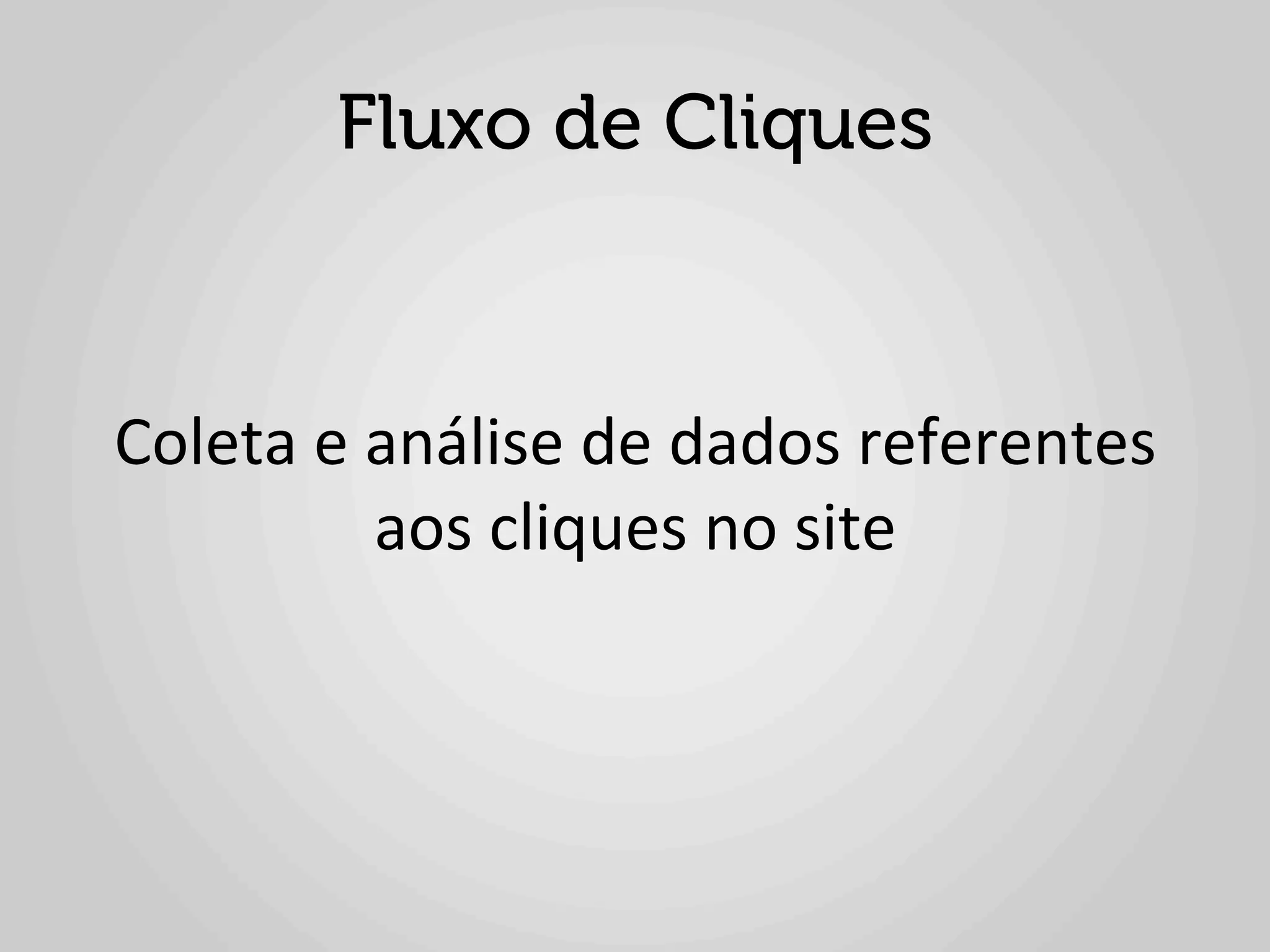 Fluxo de Cliques



Coleta	
  e	
  análise	
  de	
  dados	
  referentes	
  
               aos	
  cliques	
  no	
  site	
  
 