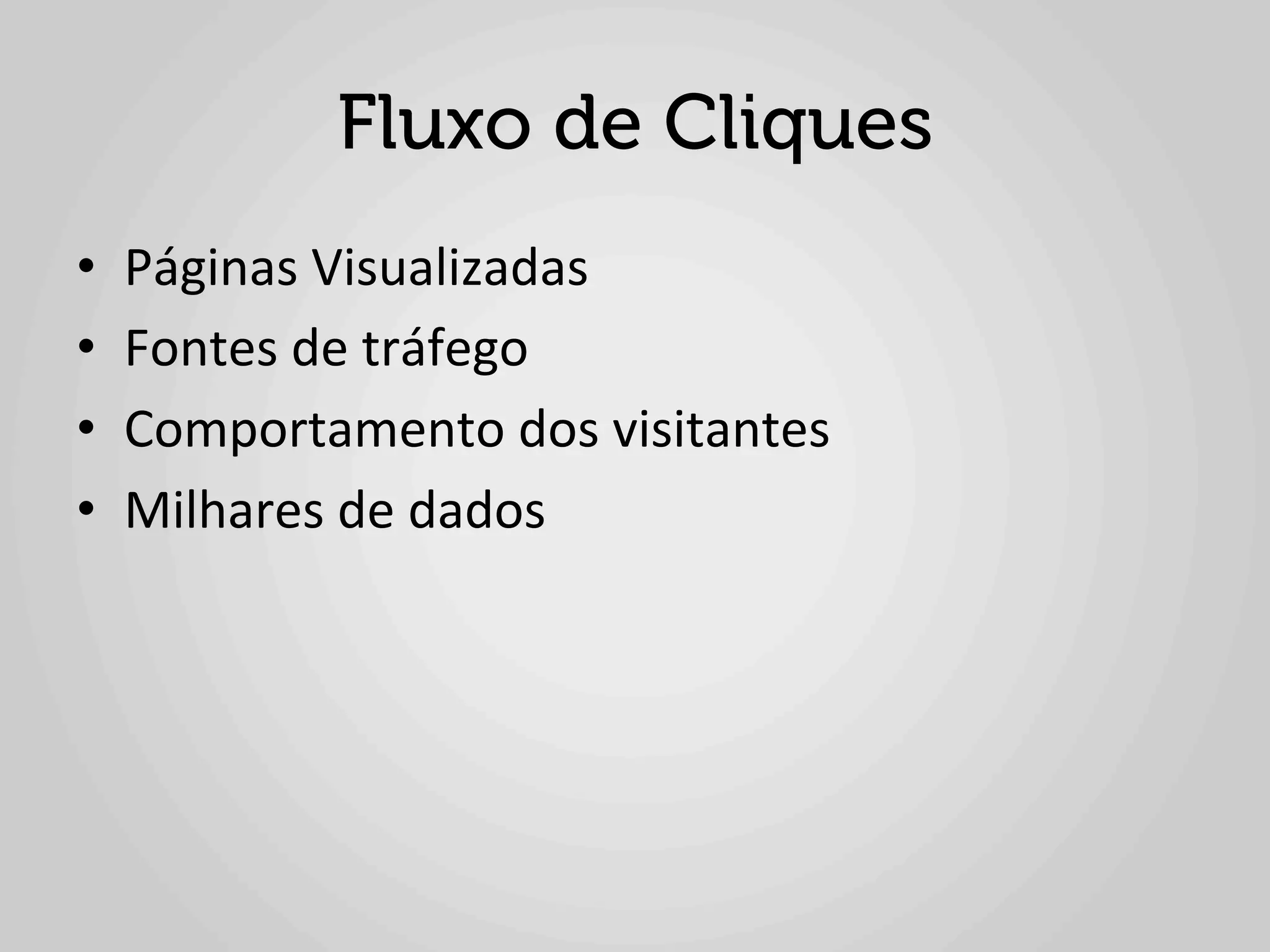 Fluxo de Cliques
•    Páginas	
  Visualizadas	
  
•    Fontes	
  de	
  tráfego	
  
•    Comportamento	
  dos	
  visitantes	
  
•    Milhares	
  de	
  dados	
  
 