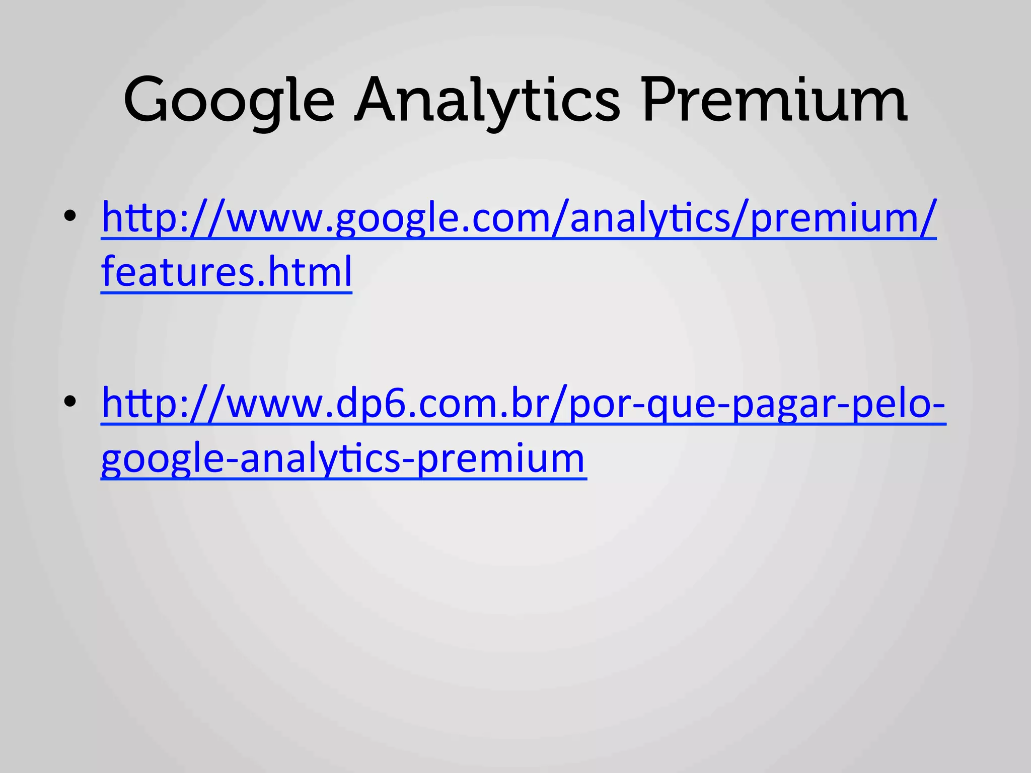 Google Analytics Premium
•  hlp://www.google.com/analy1cs/premium/
   features.html	
  

•  hlp://www.dp6.com.br/por-­‐que-­‐pagar-­‐pelo-­‐
     google-­‐analy1cs-­‐premium	
  
	
  
 