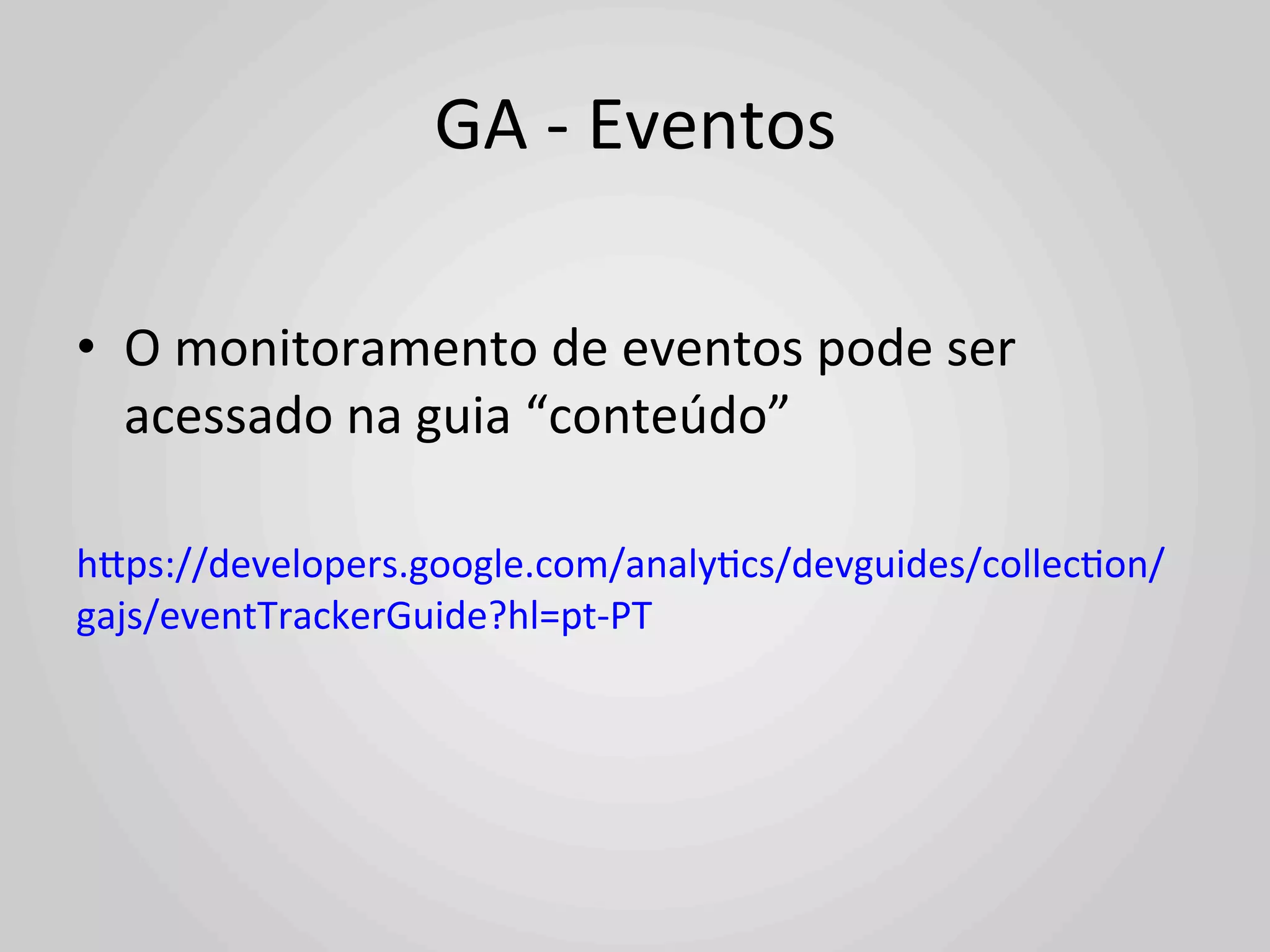 GA	
  -­‐	
  Eventos	
  

•  O	
  monitoramento	
  de	
  eventos	
  pode	
  ser	
  
     acessado	
  na	
  guia	
  “conteúdo”	
  	
  
	
  
hlps://developers.google.com/analy1cs/devguides/collec1on/
gajs/eventTrackerGuide?hl=pt-­‐PT	
  
 