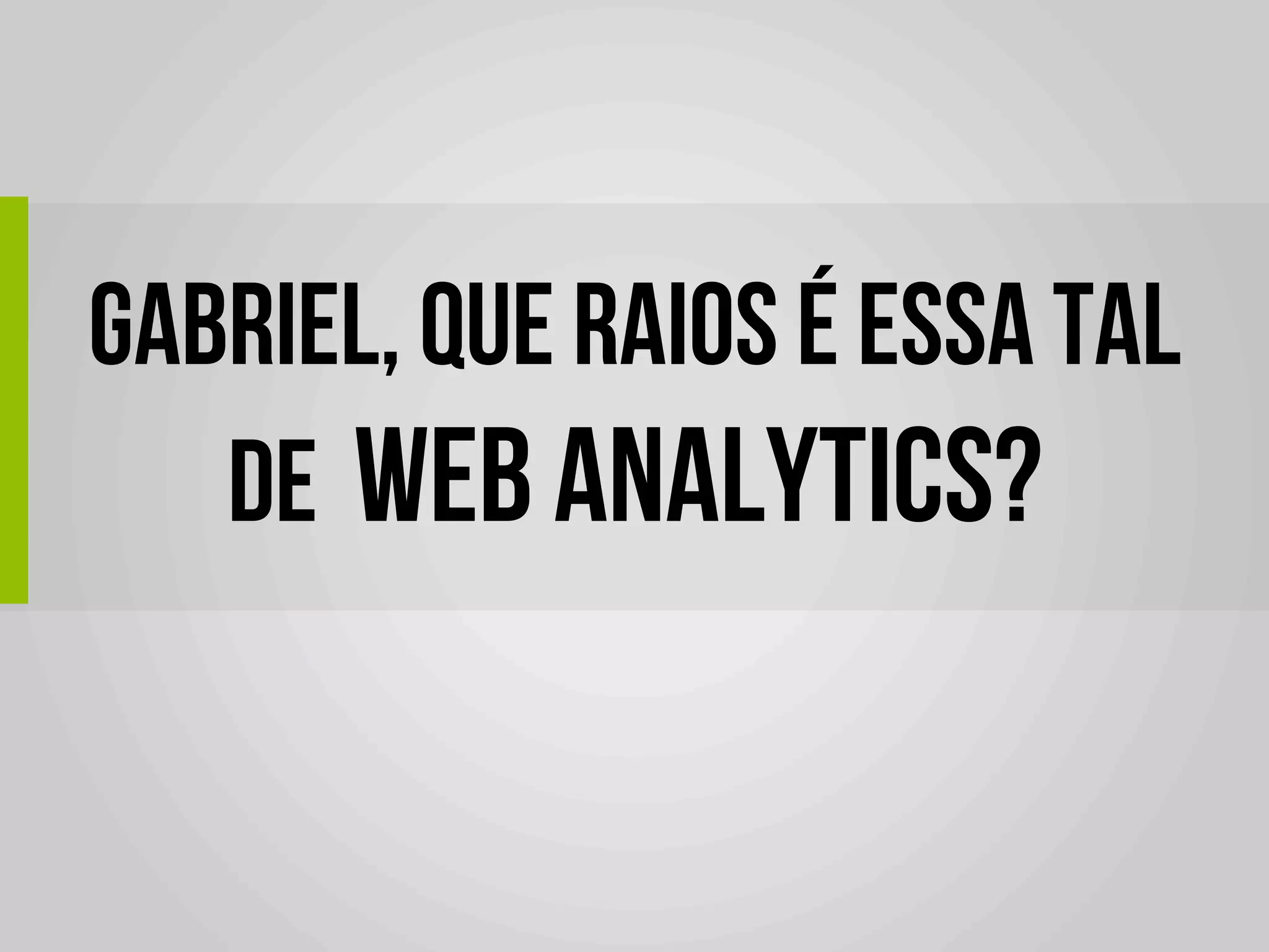 GABRIEL, QUE RAIOS É essa tal
   de WEB ANALYTICS?
              	
  
 