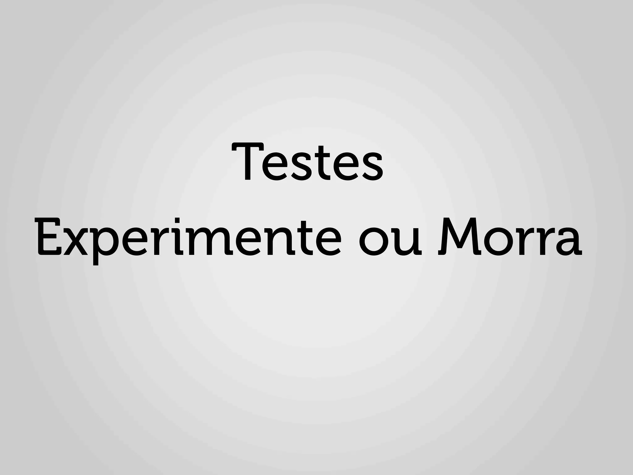 Testes
Experimente ou Morra
 