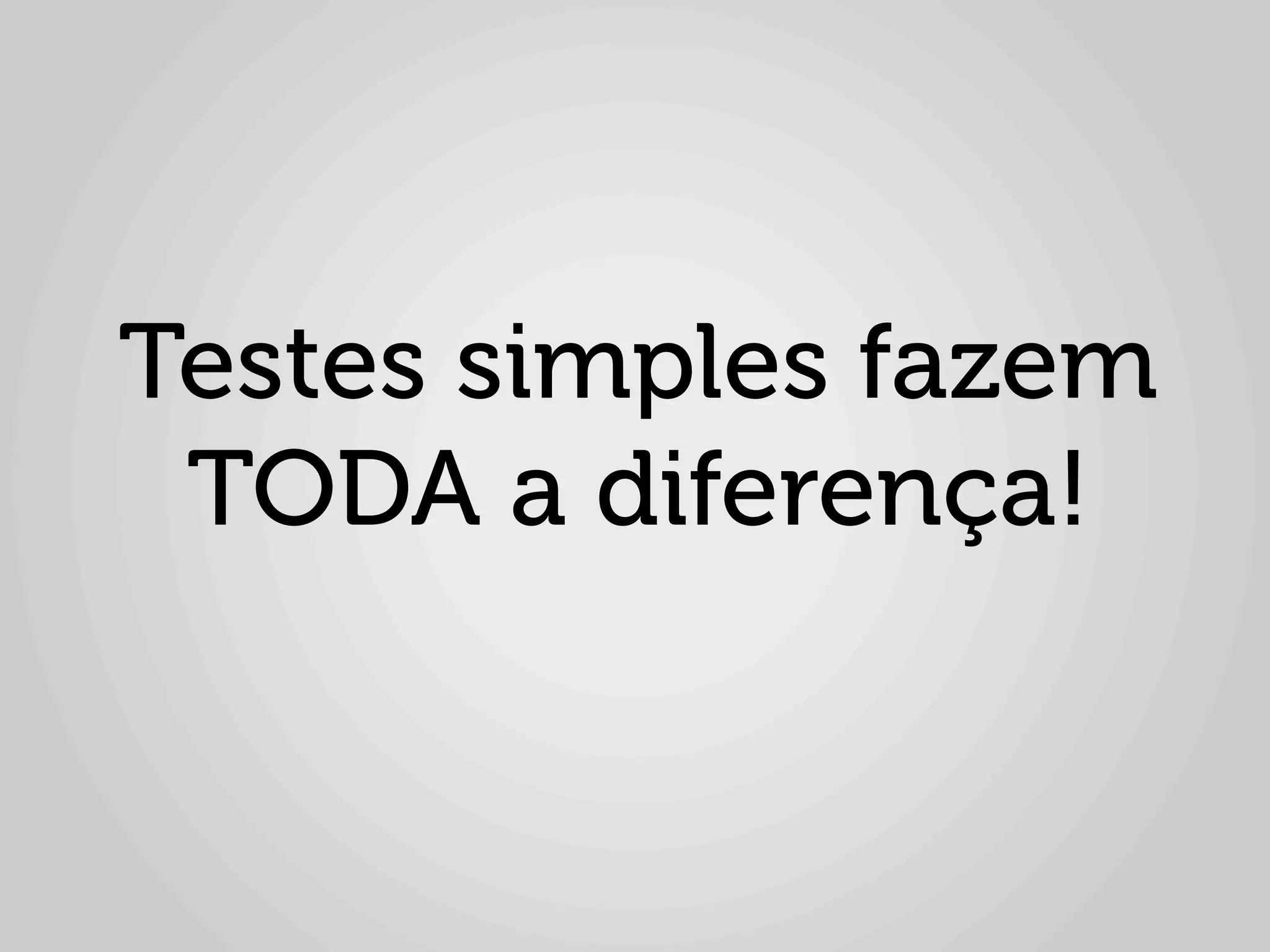 Testes simples fazem
 TODA a diferença!
 