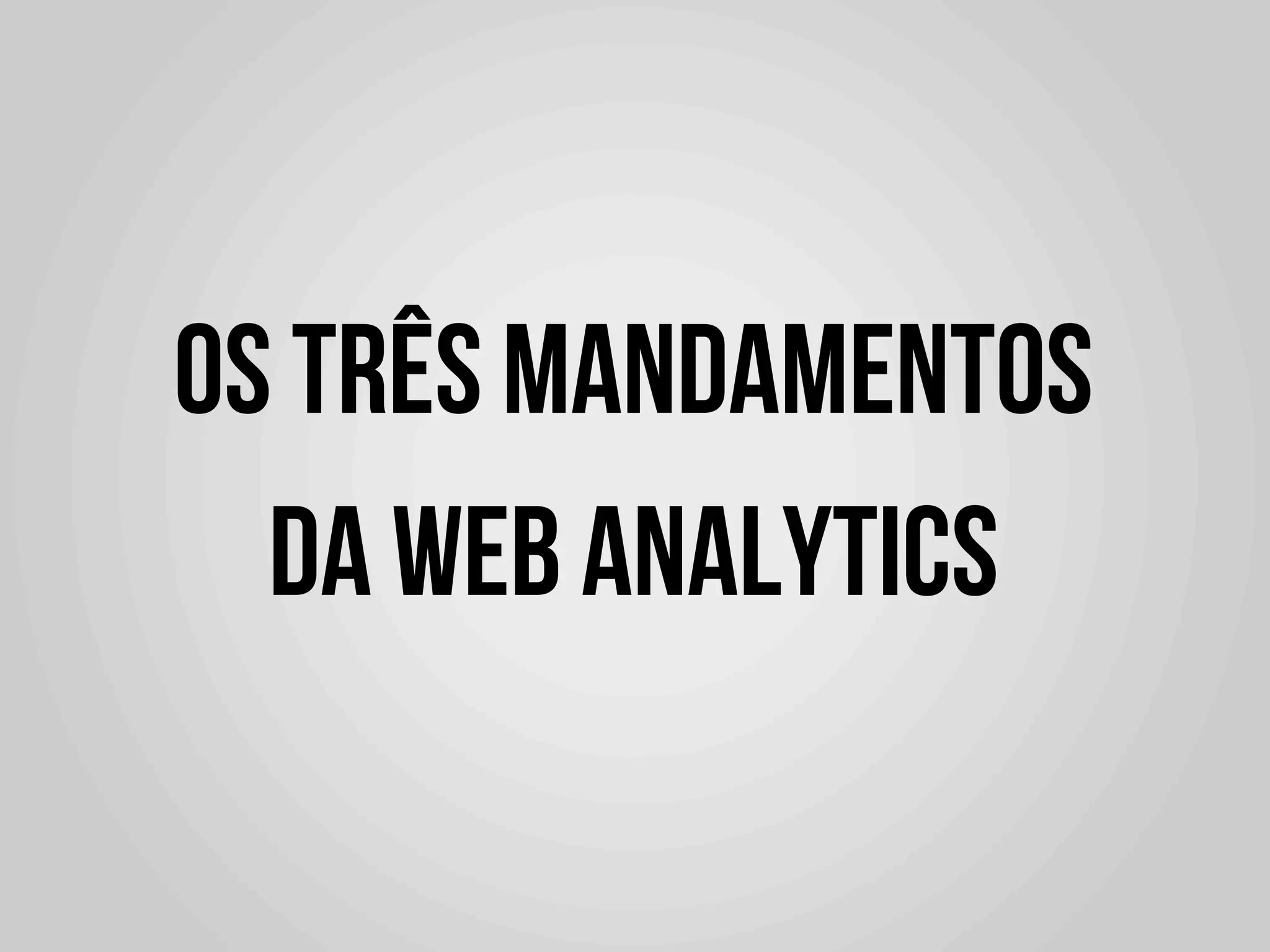 Os três MANDAMENTOS
  Da web analytics
 