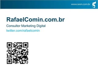 RafaelComin.com.br
Consultor Marketing Digital
twitter.com/rafaelcomin
 