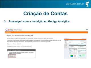 Criação de Contas
3. Prosseguir com a inscrição no Goolge Analytics
 
