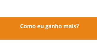 Como eu ganho mais?
 