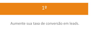1º
Aumente sua taxa de conversão em leads.
 