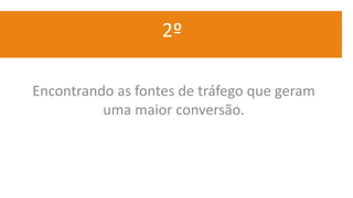 2º
Encontrando as fontes de tráfego que geram
uma maior conversão.
 