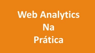 Web Analytics
Na
Prática
 