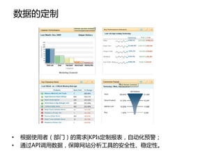 数据的定制




•   根据使用者（部门）的需求|KPIs定制报表，自劢化预警；
•   通过API调用数据，保障网站分析工具的安全性、稳定性。
 