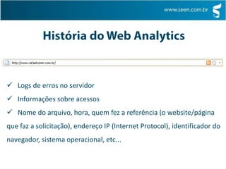 História do Web AnalyticsANALOG: escrito pelo Dr. Stephen Turner em 1995, foi um dos primeiros programas de análise do arquivo de log