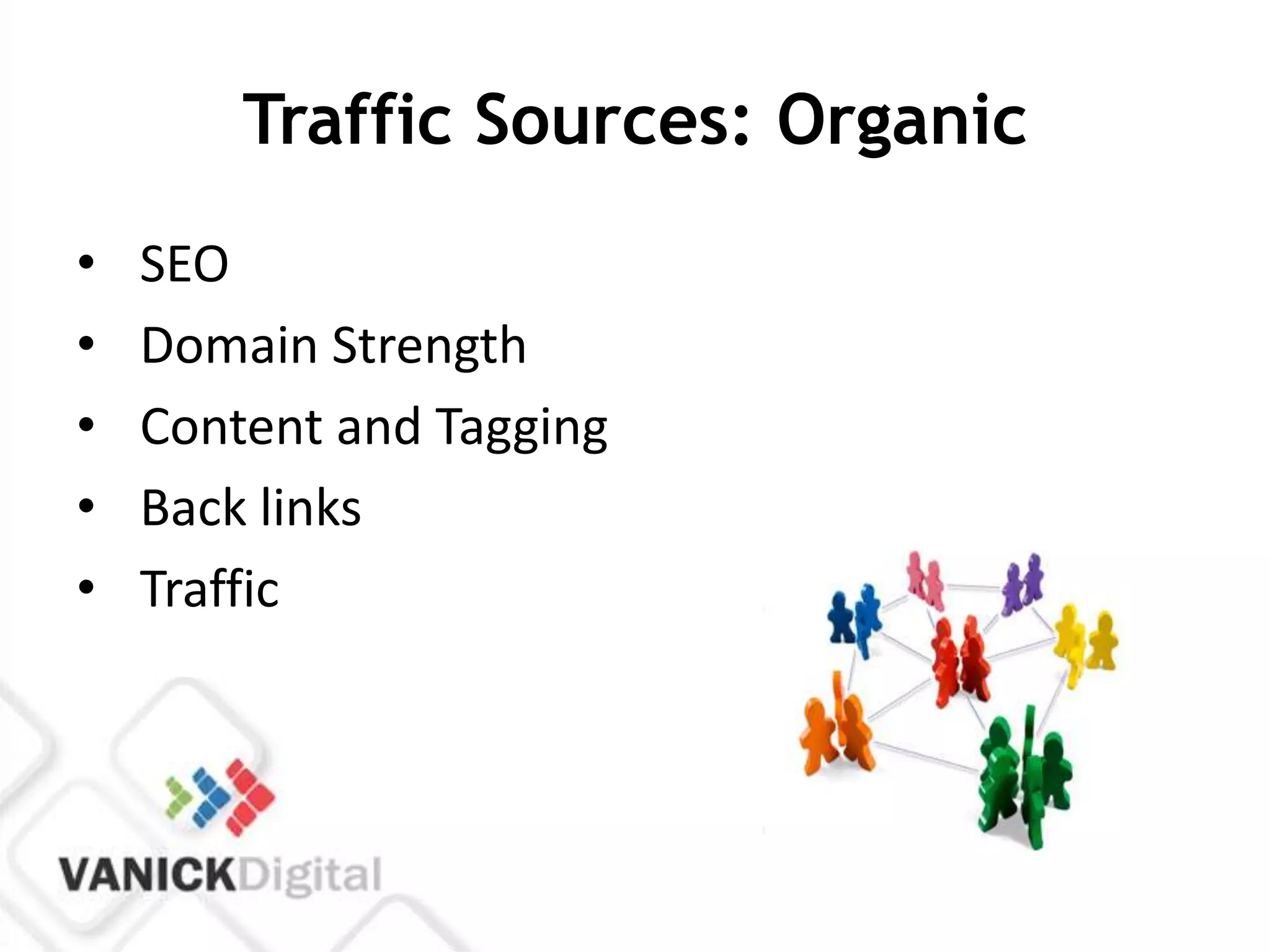 Traffic Sources: Organic
•   SEO
•   Domain Strength
•   Content and Tagging
•   Back links
•   Traffic
 